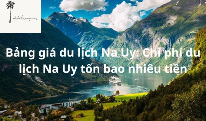 Bảng giá du lịch Na Uy: Chi phí du lịch Na Uy tốn bao nhiêu tiền