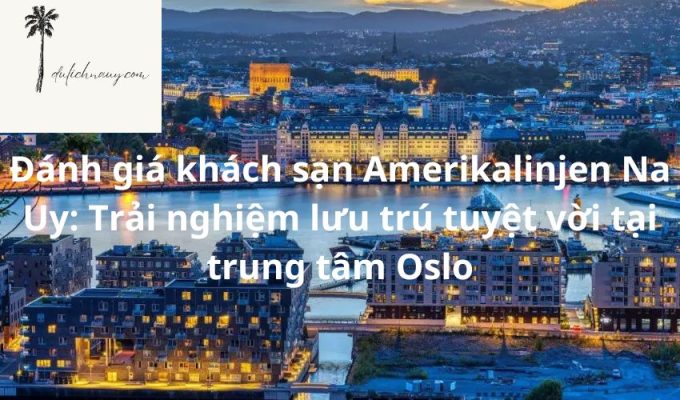 Đánh giá khách sạn Amerikalinjen Na Uy: Trải nghiệm lưu trú tuyệt vời tại trung tâm Oslo