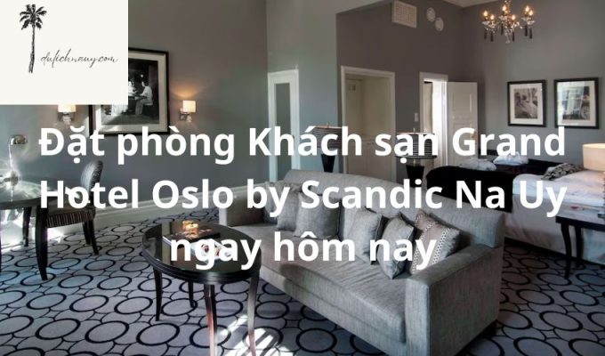 Đặt phòng Khách sạn Grand Hotel Oslo by Scandic Na Uy ngay hôm nay