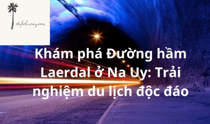 Khám phá Đường hầm Laerdal ở Na Uy: Trải nghiệm du lịch độc đáo