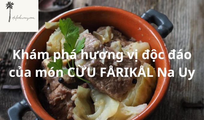 Khám phá hương vị độc đáo của món CỪU FÅRIKÅL Na Uy