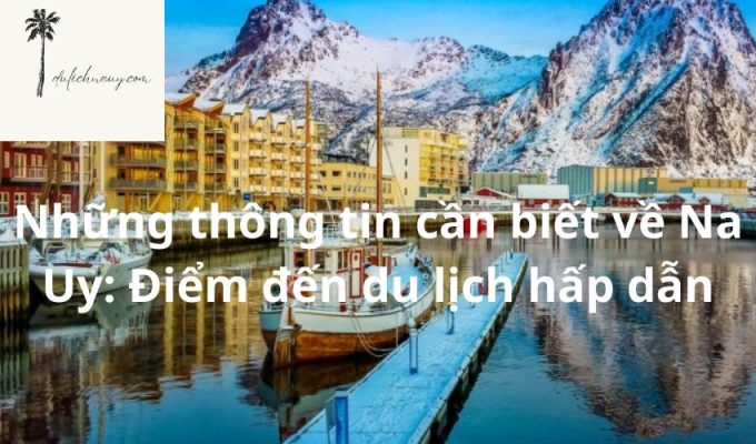 Những thông tin cần biết về Na Uy: Điểm đến du lịch hấp dẫn