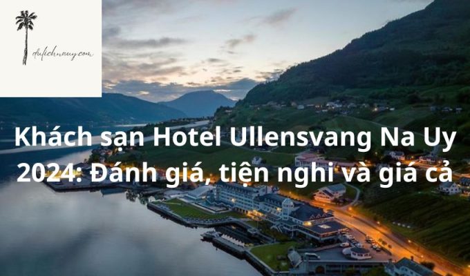 Khách sạn Hotel Ullensvang Na Uy 2024: Đánh giá, tiện nghi và giá cả