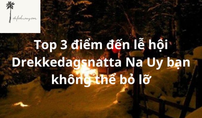 Top 3 điểm đến lễ hội Drekkedagsnatta Na Uy bạn không thể bỏ lỡ