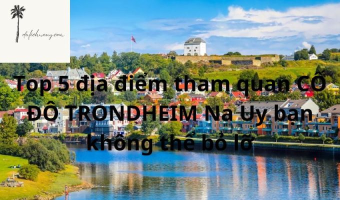 Top 5 địa điểm tham quan CỐ ĐÔ TRONDHEIM Na Uy bạn không thể bỏ lỡ