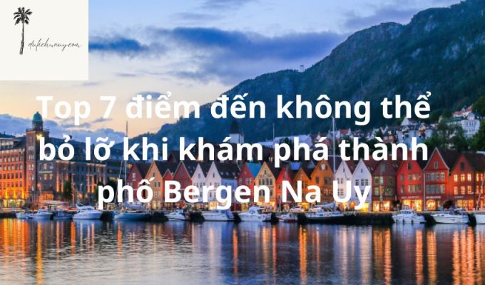 Top 7 điểm đến không thể bỏ lỡ khi khám phá thành phố Bergen Na Uy