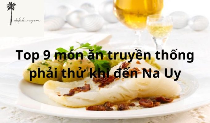 Top 9 món ăn truyền thống phải thử khi đến Na Uy