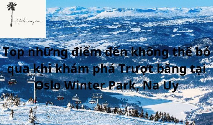 Top những điểm đến không thể bỏ qua khi khám phá Trượt băng tại Oslo Winter Park, Na Uy